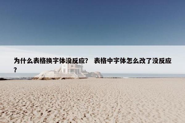 为什么表格换字体没反应？ 表格中字体怎么改了没反应？