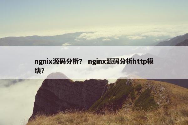 ngnix源码分析？ nginx源码分析http模块？