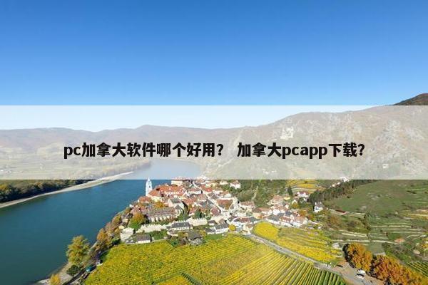 pc加拿大软件哪个好用？ 加拿大pcapp下载？