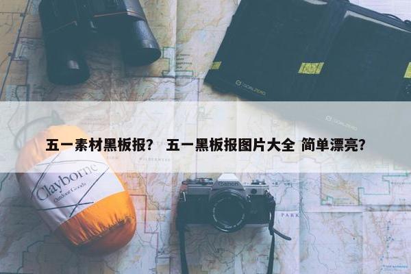 五一素材黑板报？ 五一黑板报图片大全 简单漂亮？