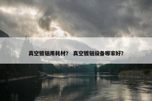 真空镀铝用耗材？ 真空镀铝设备哪家好？