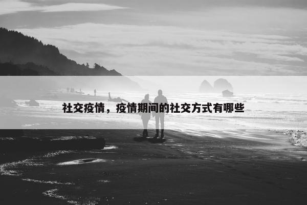 社交疫情，疫情期间的社交方式有哪些