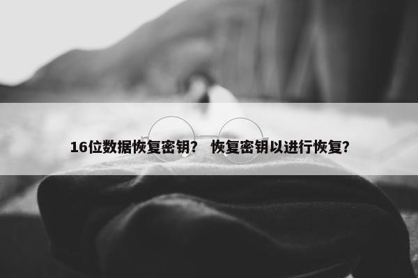 16位数据恢复密钥？ 恢复密钥以进行恢复？
