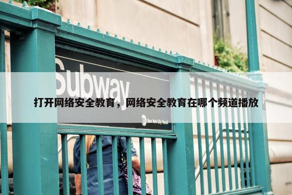 打开网络安全教育，网络安全教育在哪个频道播放
