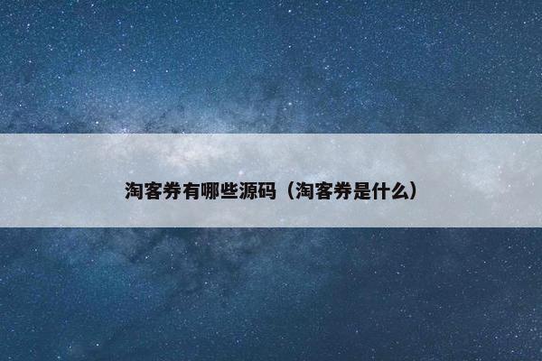 淘客券有哪些源码（淘客券是什么）