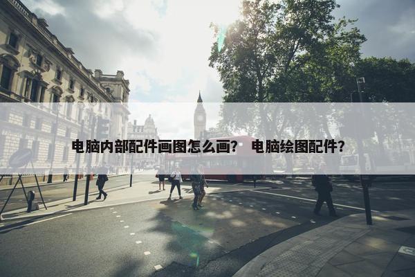 电脑内部配件画图怎么画？ 电脑绘图配件？