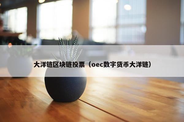 大洋链区块链投票（oec数字货币大洋链）