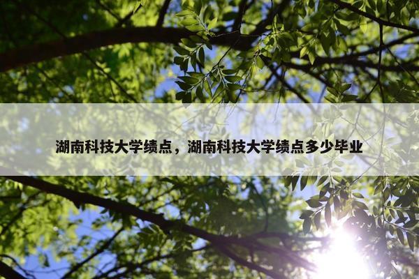 湖南科技大学绩点，湖南科技大学绩点多少毕业