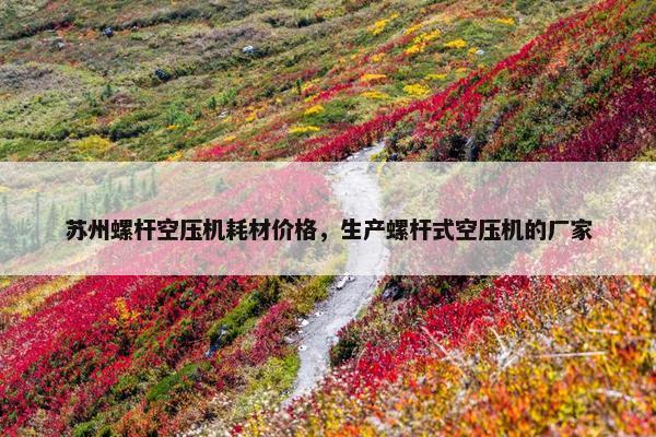 苏州螺杆空压机耗材价格，生产螺杆式空压机的厂家