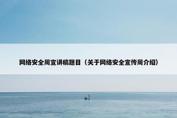 网络安全周宣讲稿题目（关于网络安全宣传周介绍）
