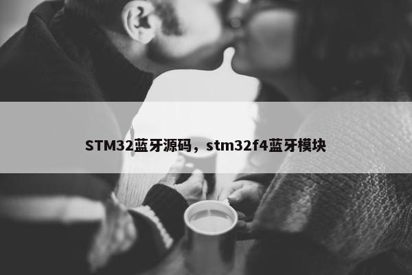 STM32蓝牙源码，stm32f4蓝牙模块