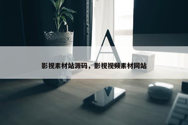 影视素材站源码，影视视频素材网站