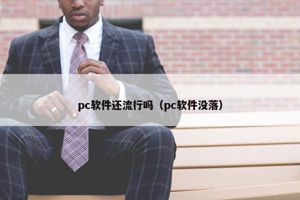 pc软件还流行吗（pc软件没落）
