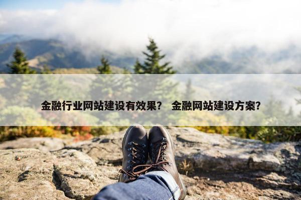 金融行业网站建设有效果？ 金融网站建设方案？