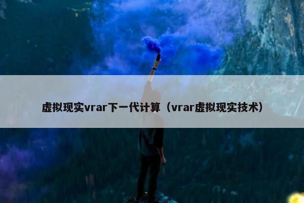 虚拟现实vrar下一代计算（vrar虚拟现实技术）