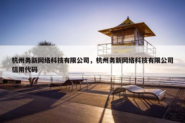 杭州务新网络科技有限公司，杭州务新网络科技有限公司信用代码
