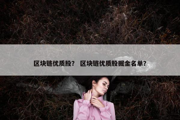 区块链优质股？ 区块链优质股掘金名单？
