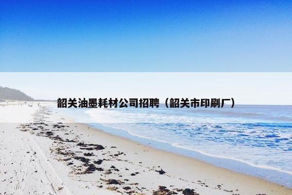韶关油墨耗材公司招聘（韶关市印刷厂）