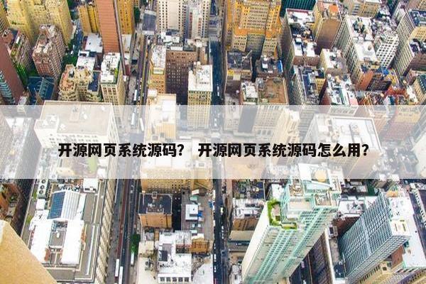 开源网页系统源码？ 开源网页系统源码怎么用？