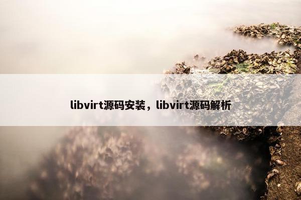 libvirt源码安装，libvirt源码解析