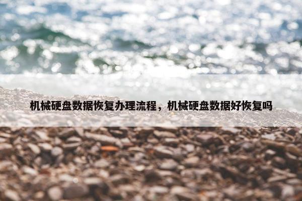 机械硬盘数据恢复办理流程，机械硬盘数据好恢复吗
