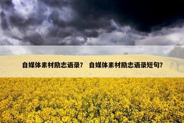 自媒体素材励志语录？ 自媒体素材励志语录短句？