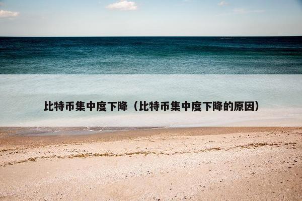 比特币集中度下降（比特币集中度下降的原因）