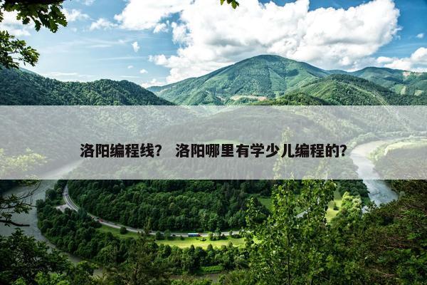 洛阳编程线？ 洛阳哪里有学少儿编程的？