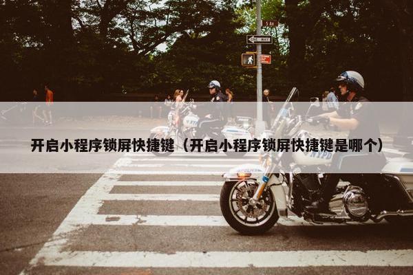 开启小程序锁屏快捷键（开启小程序锁屏快捷键是哪个）