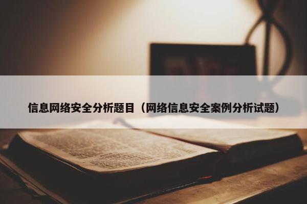 信息网络安全分析题目（网络信息安全案例分析试题）
