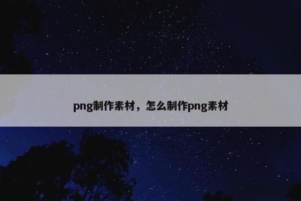 png制作素材，怎么制作png素材