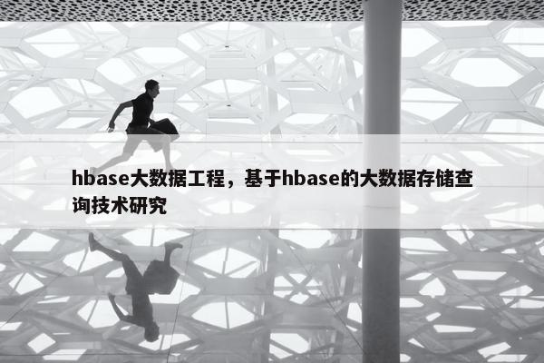 hbase大数据工程，基于hbase的大数据存储查询技术研究