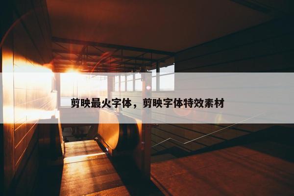 剪映最火字体，剪映字体特效素材