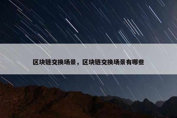 区块链交换场景，区块链交换场景有哪些