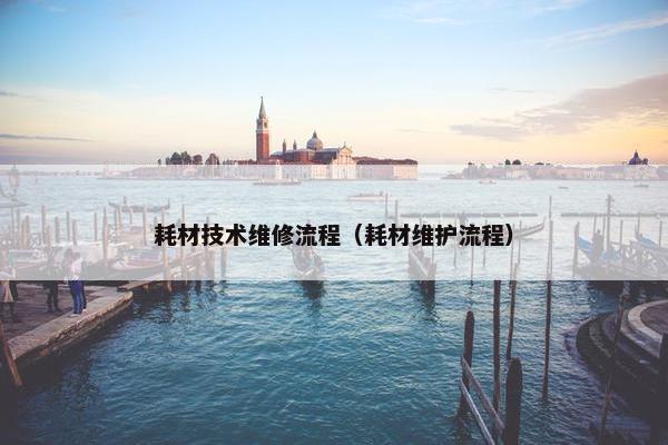 耗材技术维修流程（耗材维护流程）