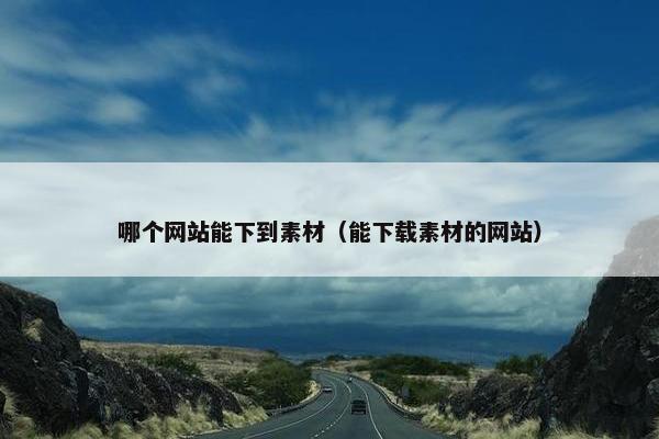 哪个网站能下到素材（能下载素材的网站）