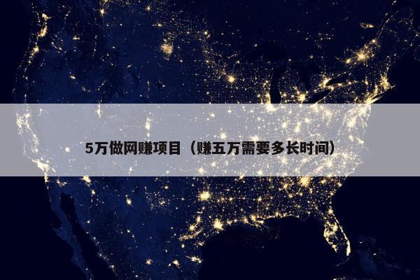 5万做网赚项目（赚五万需要多长时间）