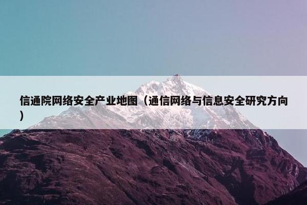 信通院网络安全产业地图（通信网络与信息安全研究方向）