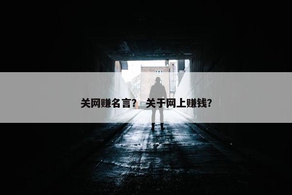 关网赚名言？ 关于网上赚钱？