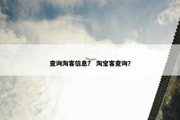 查询淘客信息？ 淘宝客查询？