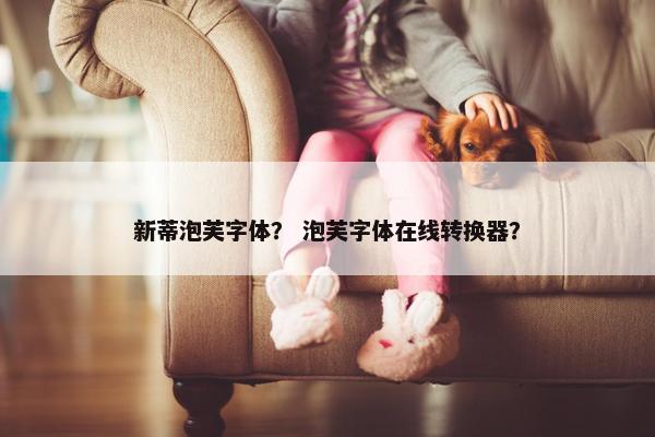 新蒂泡芙字体？ 泡芙字体在线转换器？