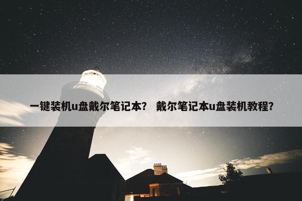 一键装机u盘戴尔笔记本？ 戴尔笔记本u盘装机教程？