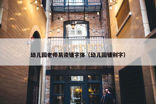 幼儿园老师易读错字体（幼儿园错别字）
