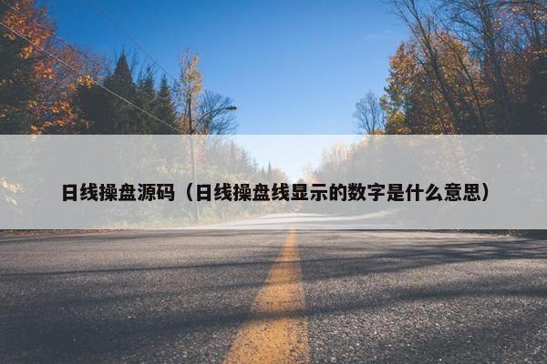日线操盘源码（日线操盘线显示的数字是什么意思）