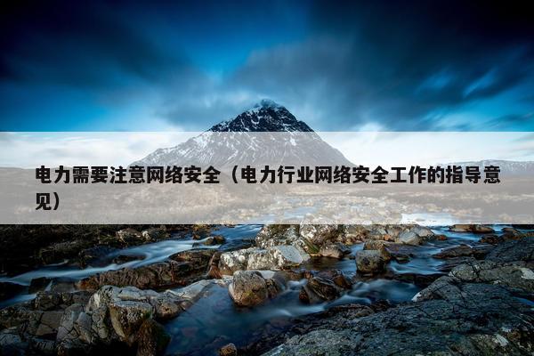 电力需要注意网络安全（电力行业网络安全工作的指导意见）