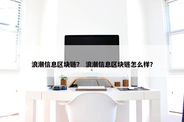 浪潮信息区块链？ 浪潮信息区块链怎么样？