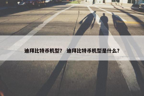 迪拜比特币机型？ 迪拜比特币机型是什么？