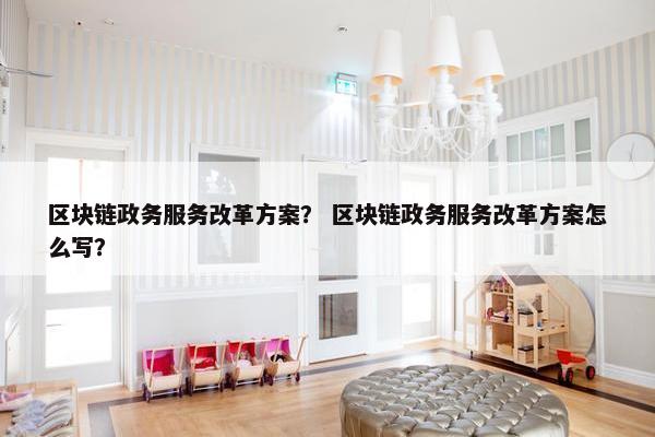 区块链政务服务改革方案？ 区块链政务服务改革方案怎么写？