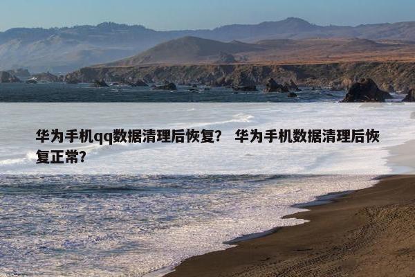 华为手机qq数据清理后恢复？ 华为手机数据清理后恢复正常？