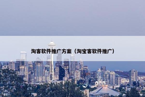 淘客软件推广方案（淘宝客软件推广）